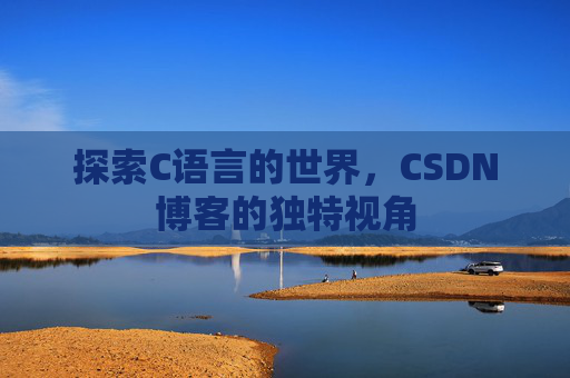 探索C语言的世界，CSDN博客的独特视角